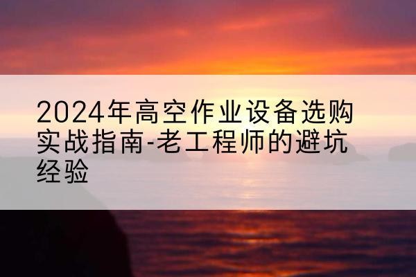 龙沙高空作业升降机厂家推荐-2024年高空作业设备选购实战指南-老工程师的避坑经验