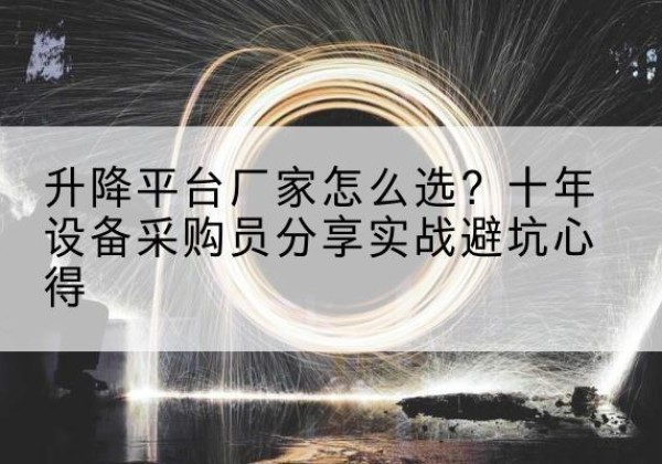 龙沙升降平台厂家-怎么选？十年设备采购员分享实战避坑心得