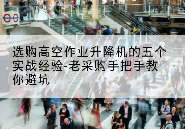龙沙高空作业升降机厂家-选购高空作业升降机的五个实战经验-老采购手把手教你避坑