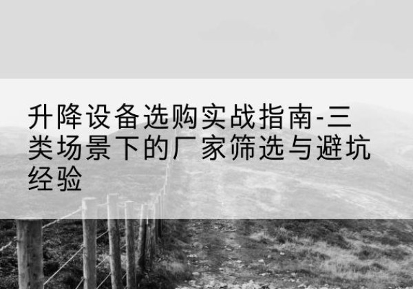 龙沙移动式升降机厂家推荐-升降设备选购实战指南-三类场景下的厂家筛选与避坑经验