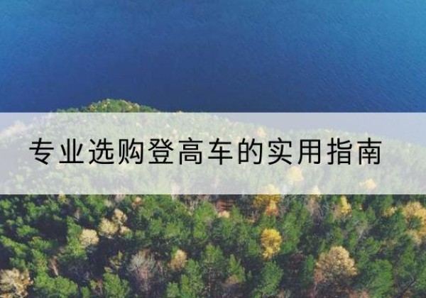 龙沙电动登高车厂家推荐-专业选购登高车的实用指南