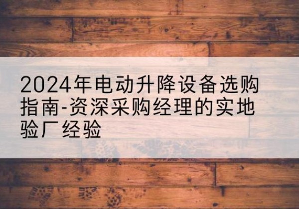 龙沙电动剪叉升降平台厂家-2024年电动升降设备选购指南-资深采购经理的实地验厂经验