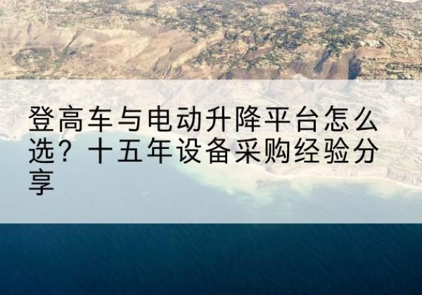龙沙登高车厂家厂家-登高车与电动升降平台怎么选？十五年设备采购经验分享