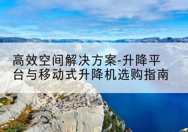 龙沙升降平台厂家-*空间解决方案-升降平台与移动式升降机选购指南