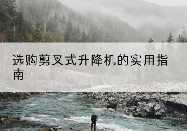 龙沙剪叉式升降机怎么选-选购剪叉式升降机的实用指南